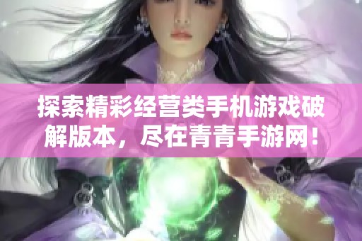 探索精彩经营类手机游戏破解版本，尽在青青手游网！