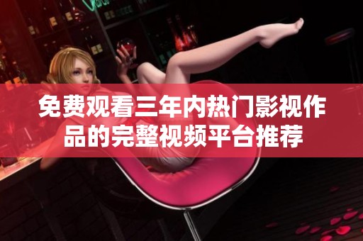 免费观看三年内热门影视作品的完整视频平台推荐