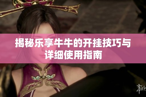揭秘乐享牛牛的开挂技巧与详细使用指南