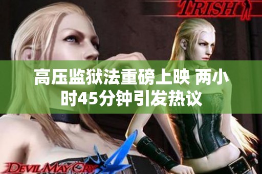 高压监狱法重磅上映 两小时45分钟引发热议