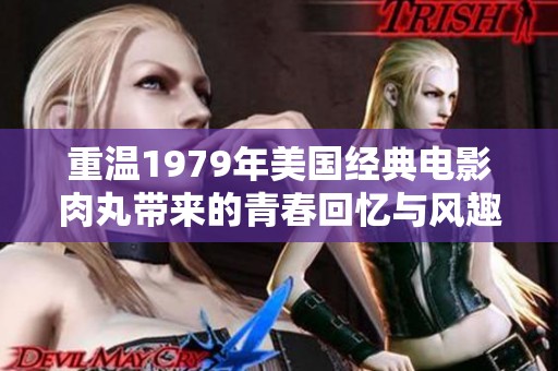 重温1979年美国经典电影肉丸带来的青春回忆与风趣人生