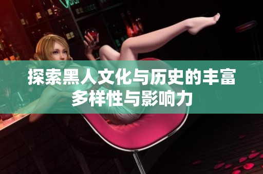 探索黑人文化与历史的丰富多样性与影响力