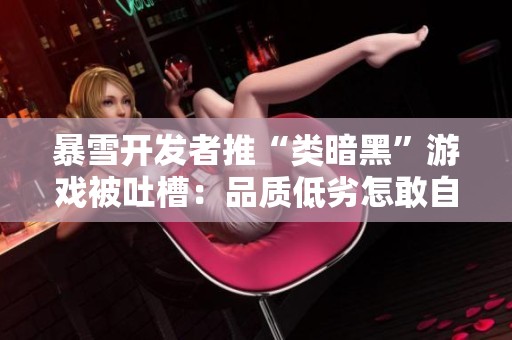 暴雪开发者推“类暗黑”游戏被吐槽：品质低劣怎敢自信发布