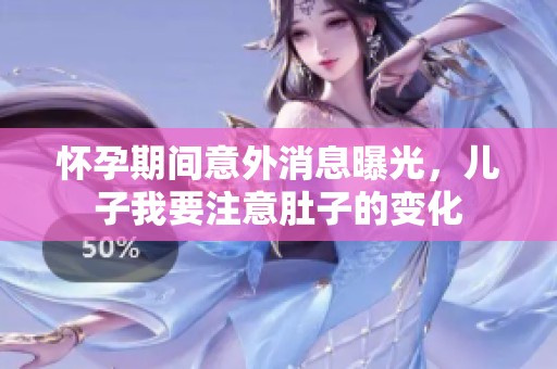 怀孕期间意外消息曝光，儿子我要注意肚子的变化