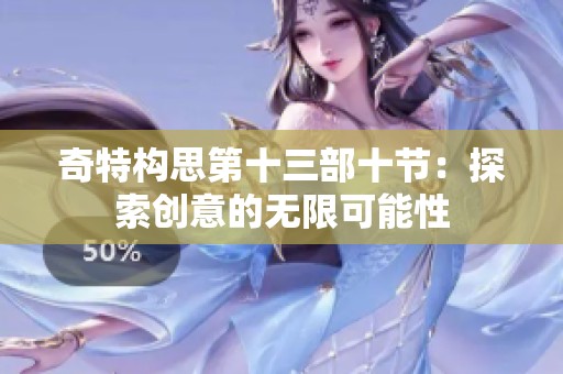 奇特构思第十三部十节：探索创意的无限可能性
