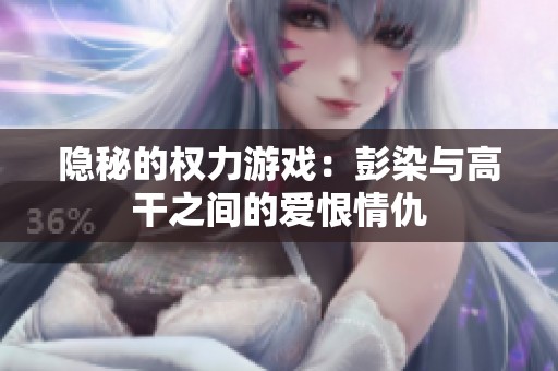 隐秘的权力游戏：彭染与高干之间的爱恨情仇
