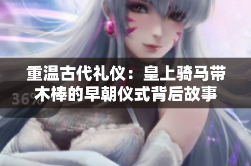 重温古代礼仪：皇上骑马带木棒的早朝仪式背后故事