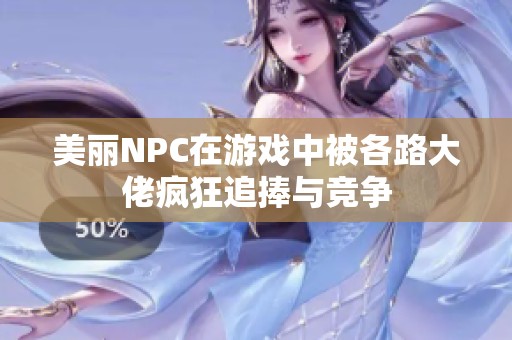 美丽NPC在游戏中被各路大佬疯狂追捧与竞争