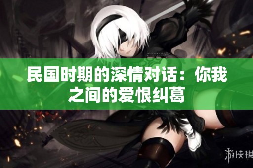 民国时期的深情对话：你我之间的爱恨纠葛