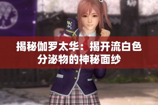 揭秘伽罗太华：揭开流白色分泌物的神秘面纱