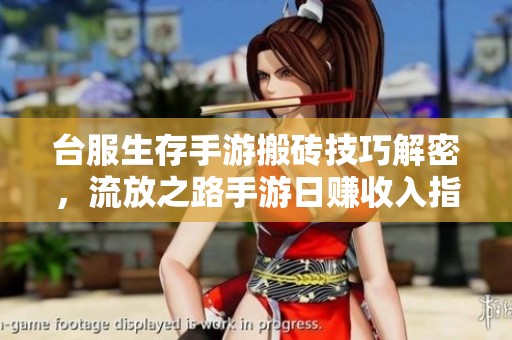 台服生存手游搬砖技巧解密，流放之路手游日赚收入指南