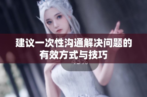 建议一次性沟通解决问题的有效方式与技巧