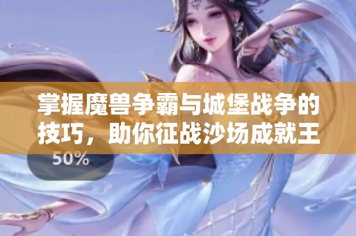 掌握魔兽争霸与城堡战争的技巧，助你征战沙场成就王者之路