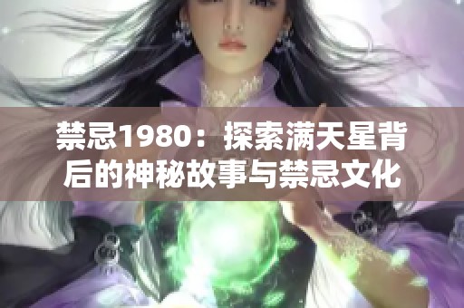 禁忌1980：探索满天星背后的神秘故事与禁忌文化