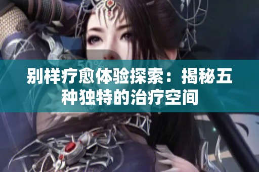 别样疗愈体验探索：揭秘五种独特的治疗空间