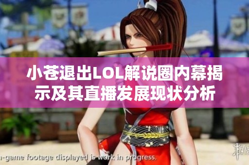小苍退出LOL解说圈内幕揭示及其直播发展现状分析
