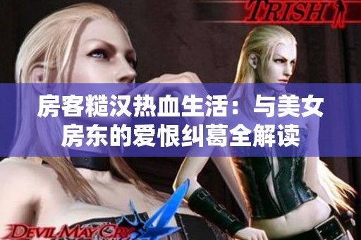 房客糙汉热血生活：与美女房东的爱恨纠葛全解读