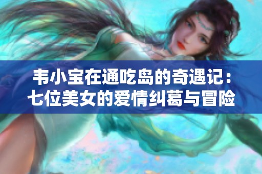 韦小宝在通吃岛的奇遇记：七位美女的爱情纠葛与冒险旅程