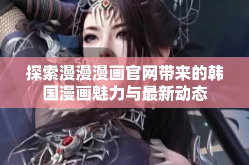 探索漫漫漫画官网带来的韩国漫画魅力与最新动态