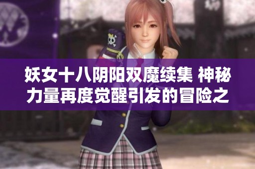 妖女十八阴阳双魔续集 神秘力量再度觉醒引发的冒险之旅