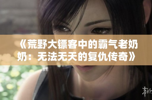 《荒野大镖客中的霸气老奶奶：无法无天的复仇传奇》