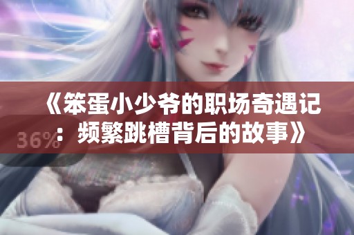 《笨蛋小少爷的职场奇遇记：频繁跳槽背后的故事》