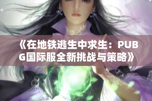 《在地铁逃生中求生：PUBG国际服全新挑战与策略》