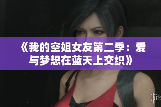 《我的空姐女友第二季：爱与梦想在蓝天上交织》