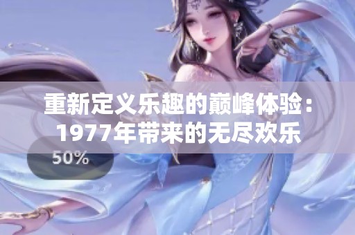 重新定义乐趣的巅峰体验：1977年带来的无尽欢乐