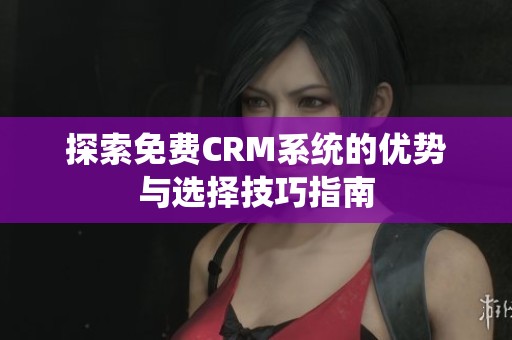 探索免费CRM系统的优势与选择技巧指南