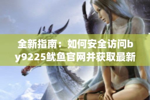 全新指南：如何安全访问by9225鱿鱼官网并获取最新信息