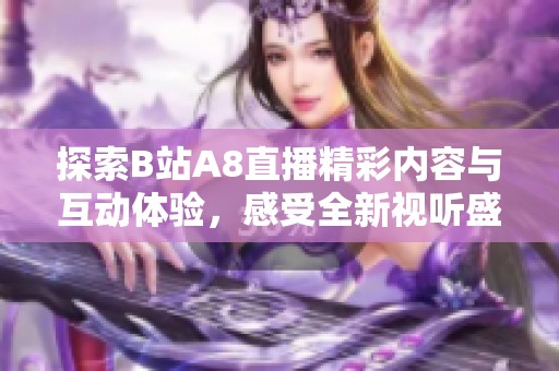 探索B站A8直播精彩内容与互动体验，感受全新视听盛宴