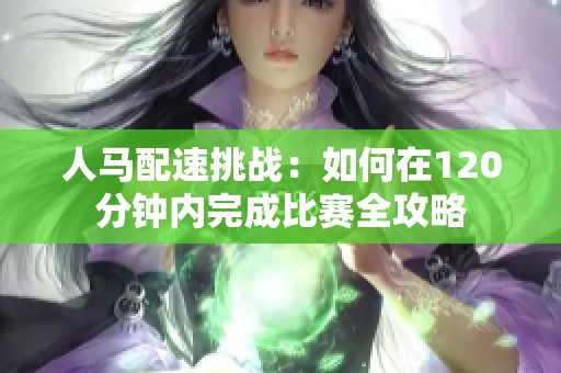 人马配速挑战：如何在120分钟内完成比赛全攻略