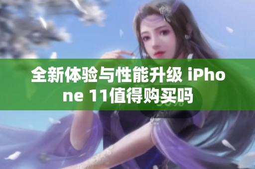 全新体验与性能升级 iPhone 11值得购买吗
