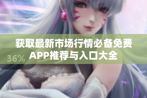 获取最新市场行情必备免费APP推荐与入口大全