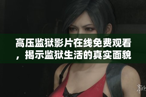 高压监狱影片在线免费观看，揭示监狱生活的真实面貌
