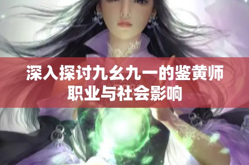 深入探讨九幺九一的鉴黄师职业与社会影响