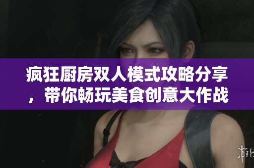 疯狂厨房双人模式攻略分享，带你畅玩美食创意大作战