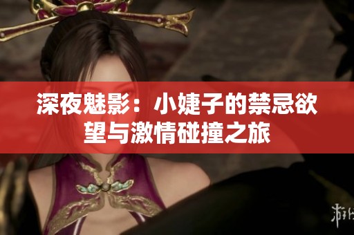 深夜魅影：小婕子的禁忌欲望与激情碰撞之旅
