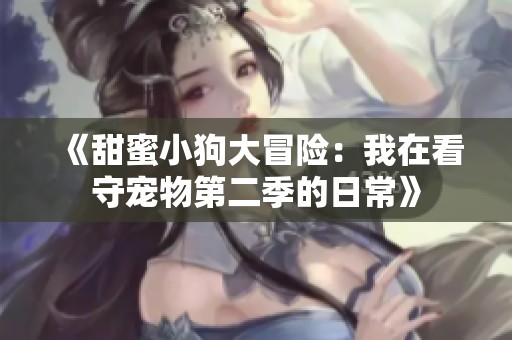 《甜蜜小狗大冒险：我在看守宠物第二季的日常》