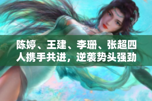 陈婷、王建、李珊、张超四人携手共进，逆袭势头强劲