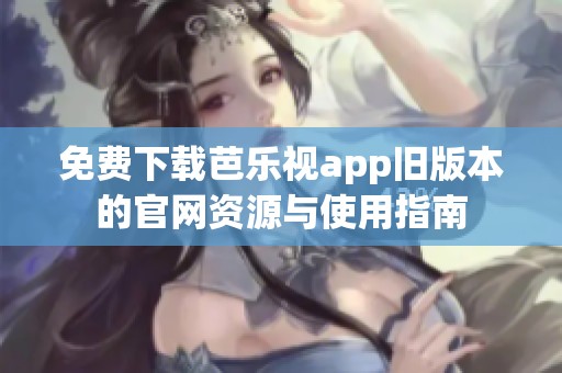 免费下载芭乐视app旧版本的官网资源与使用指南