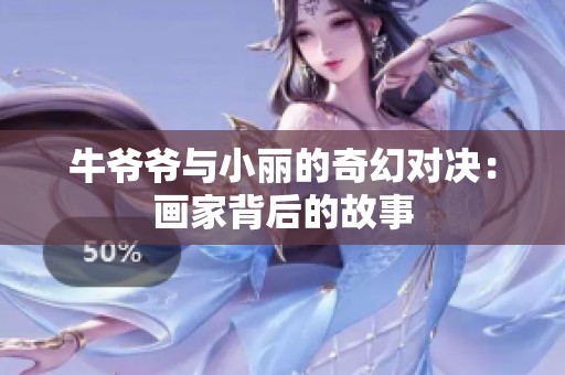 牛爷爷与小丽的奇幻对决：画家背后的故事