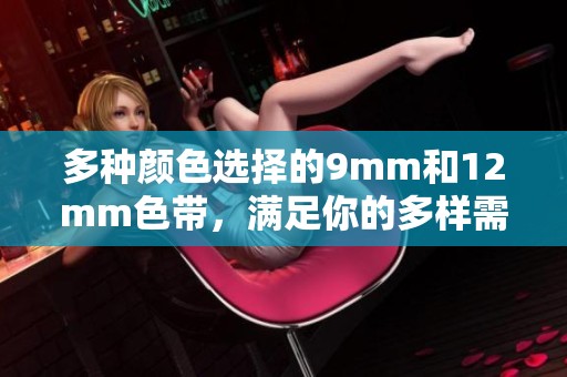 多种颜色选择的9mm和12mm色带，满足你的多样需求