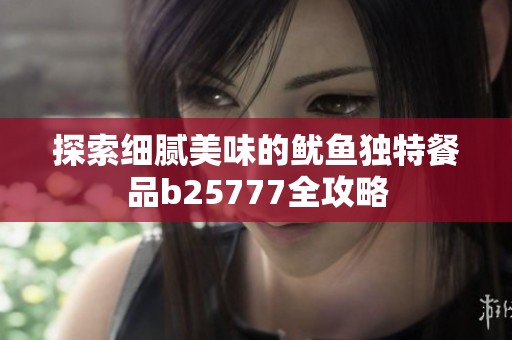 探索细腻美味的鱿鱼独特餐品b25777全攻略
