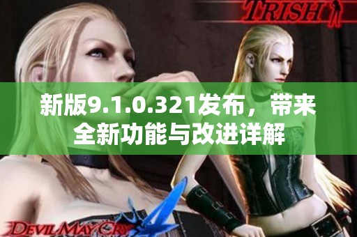 新版9.1.0.321发布，带来全新功能与改进详解