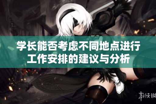 学长能否考虑不同地点进行工作安排的建议与分析