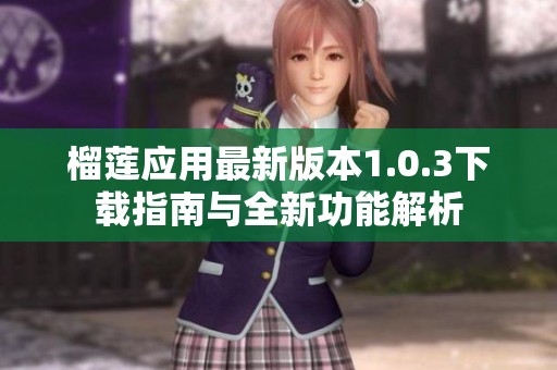榴莲应用最新版本1.0.3下载指南与全新功能解析