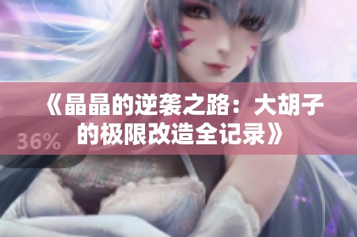 《晶晶的逆袭之路：大胡子的极限改造全记录》