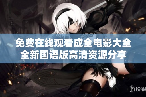 免费在线观看成全电影大全全新国语版高清资源分享